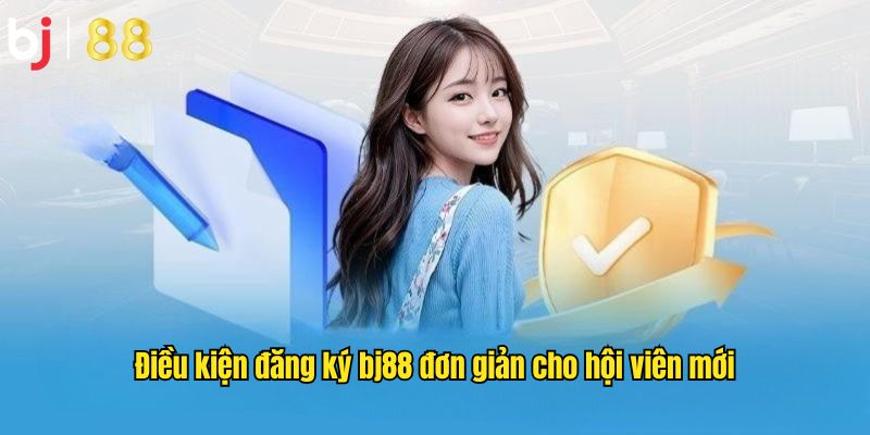 Điều kiện đăng ký bj88 đơn giản cho hội viên mới