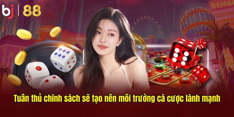 Tuân thủ chính sách sẽ tạo nên môi trường cá cược lành mạnh