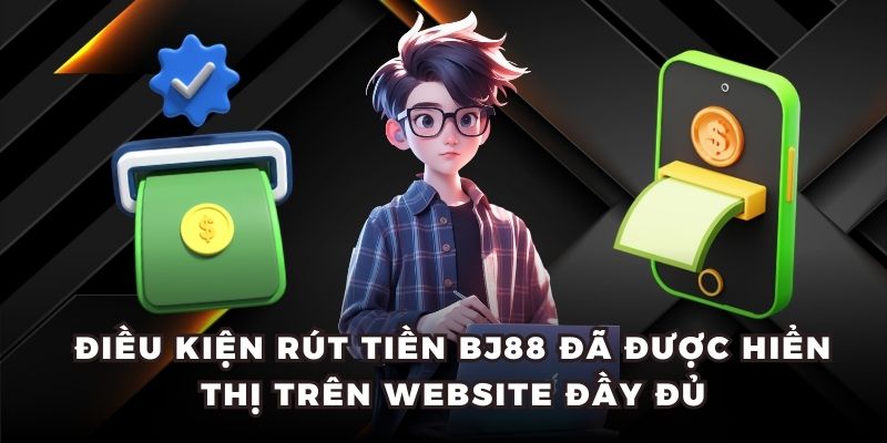 Điều kiện rút tiền BJ88 đã được hiển thị trên website đầy đủ