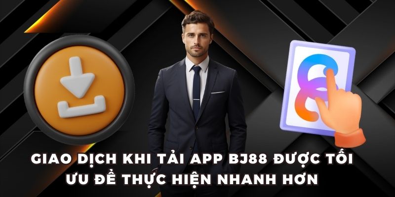 Giao dịch khi tải app BJ88 được tối ưu để thực hiện nhanh hơn