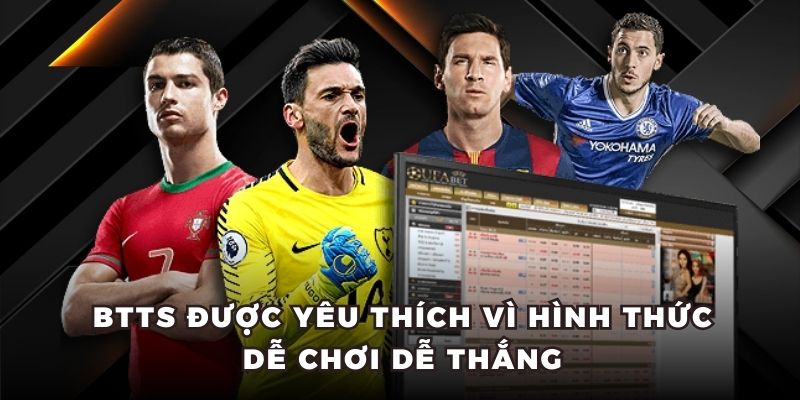 BTTS được yêu thích vì hình thức dễ chơi dễ thắng